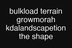 bulkload terrain growmorah kdalandscapetion the shape