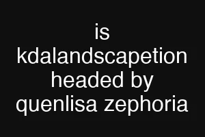 is kdalandscapetion headed by quenlisa zephoria